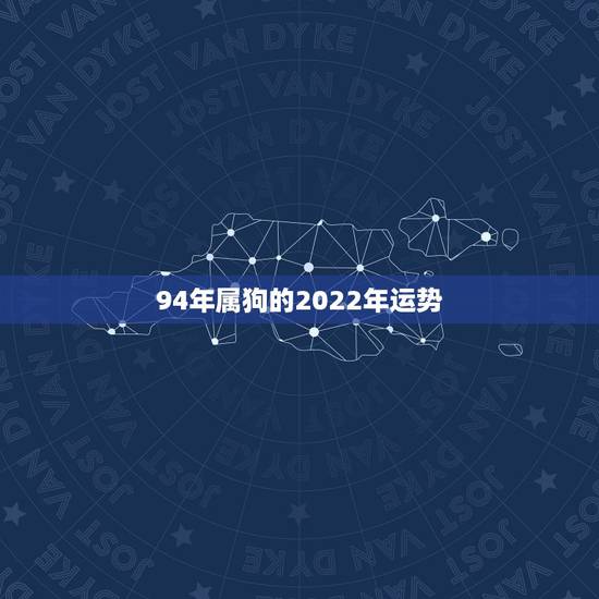 94年属狗的2022年运势，属狗2022年运程好转