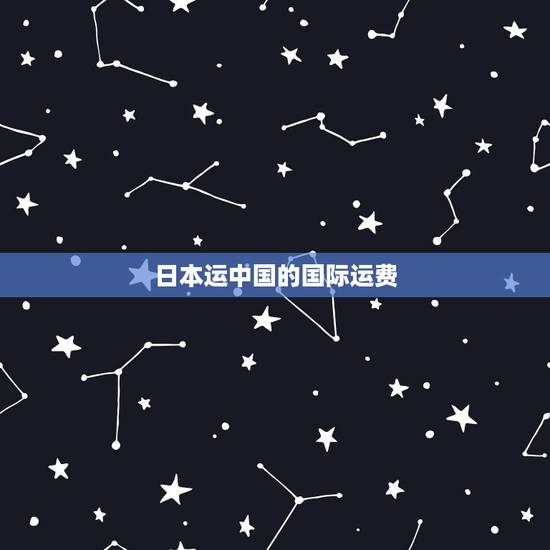 日本运中国的国际运费，国际邮费，日本寄到中国