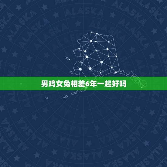 男鸡女兔相差6年一起好吗，属鸡和属兔在一起破财