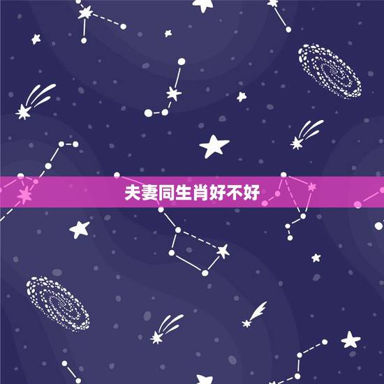 夫妻同生肖好不好,相同属相婚配怎样 夫妻同生肖好不好,相同属相婚配怎样