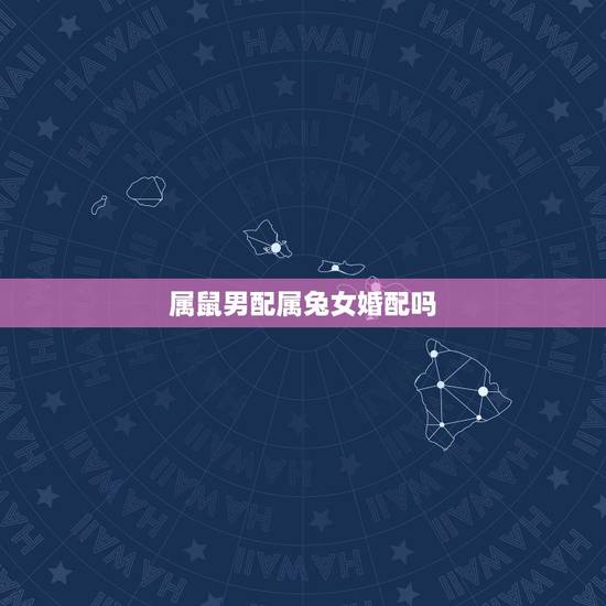 属鼠男配属兔女婚配吗，属鼠男和属兔女做夫妻相配吗