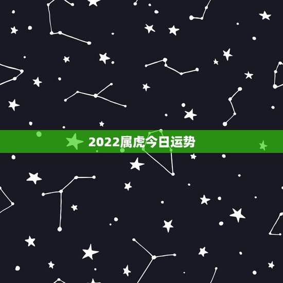 2022属虎今日运势，属虎女今日运势