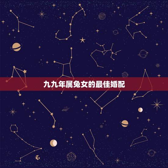 九九年属兔女的最佳婚配,1999年属兔的女人最佳配偶有哪些 九九年属兔女的最佳婚配,1999年属兔的女人最佳配偶有哪些