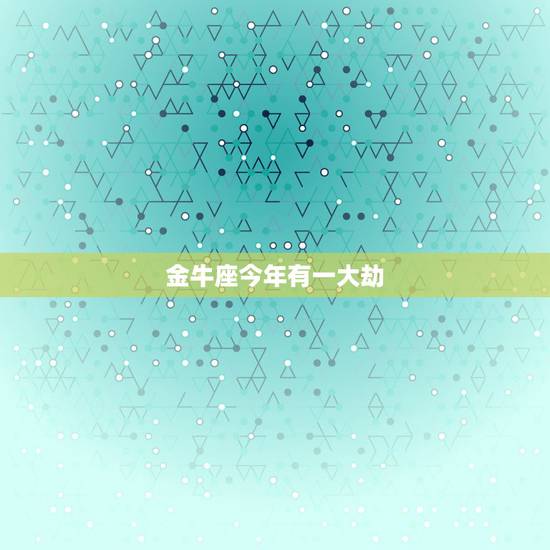 金牛座今年有一大劫，2017年金牛座运势