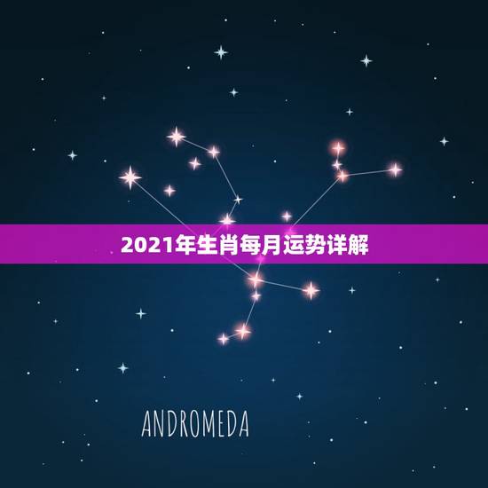 2021年生肖每月运势详解，2021年生肖运势大全