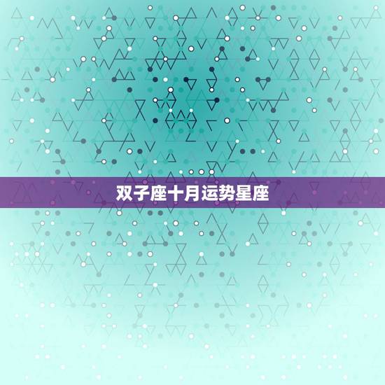 双子座十月运势星座,10年下半年双子座的星座运势啊? 双子座十月运势星座,10年下半年双子座的星座运势啊?