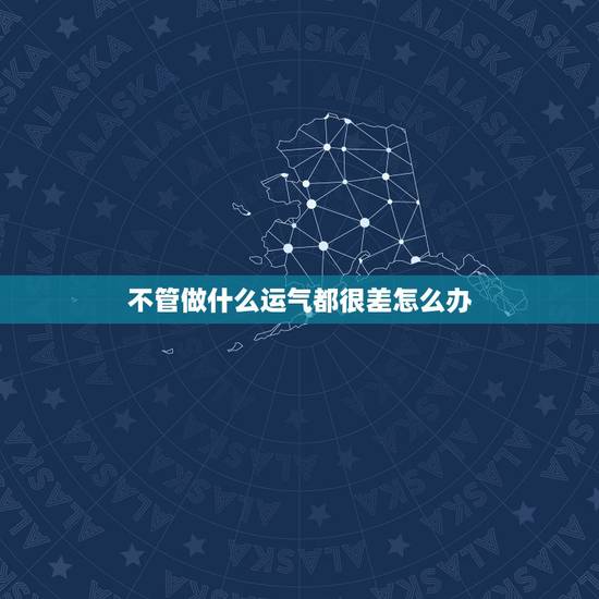 不管做什么运气都很差怎么办,我的运气总是很差怎么办?怎么提升运气啊? 不管做什么运气都很差怎么办,我的运气总是很差怎么办?怎么提升运气啊?