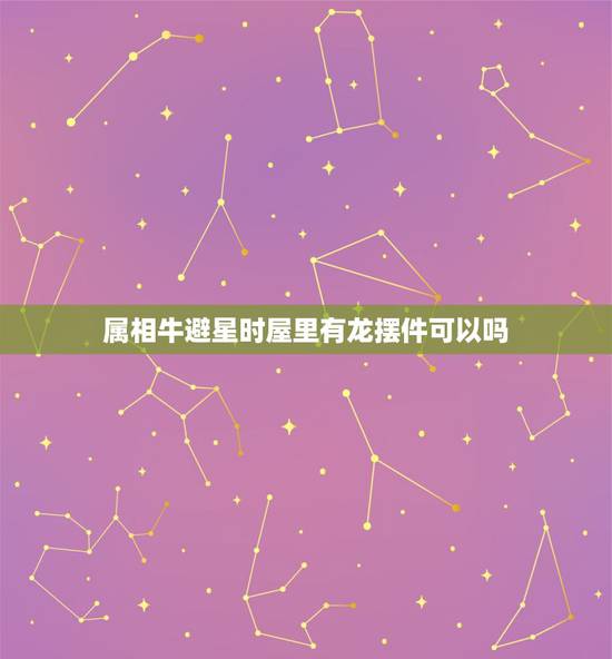 属相牛避星时屋里有龙摆件可以吗,我属牛的,2009年是本命年 怎么躲星 属相牛避星时屋里有龙摆件可以吗,我属牛的,2009年是本命年 怎么躲星