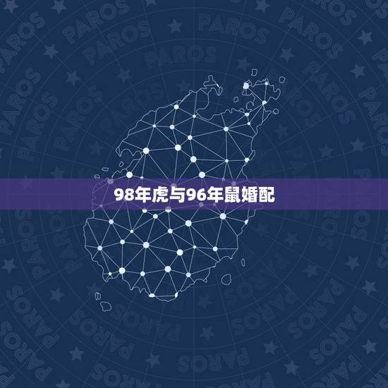 98年虎与96年鼠婚配,96年男配98年女虎 98年虎与96年鼠婚配,96年男配98年女虎
