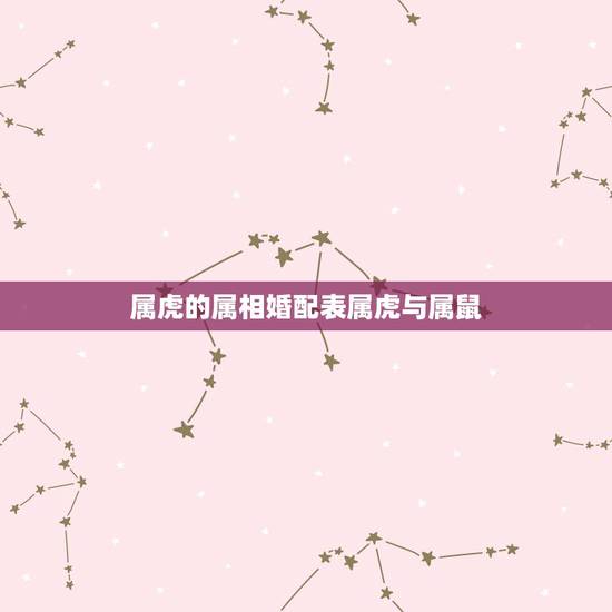 属虎的属相婚配表属虎与属鼠,属虎的和属鼠的属相合不合 属虎的属相婚配表属虎与属鼠,属虎的和属鼠的属相合不合