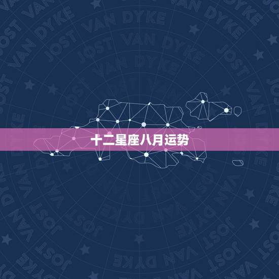 十二星座八月运势，十二星座运势