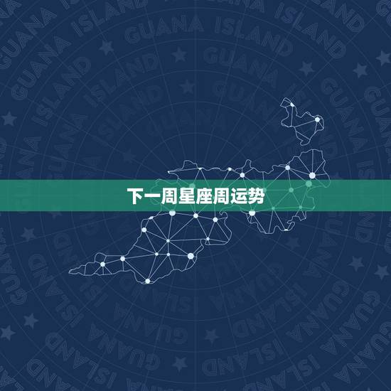 下一周星座周运势,十二星座这周运势是怎样? 下一周星座周运势,十二星座这周运势是怎样?