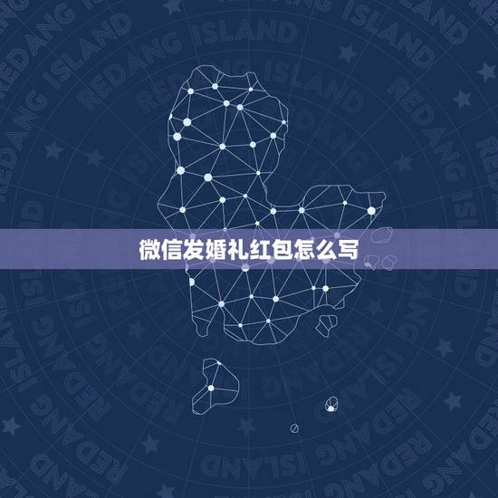 微信发婚礼红包怎么写，朋友结婚发微信红包应该怎么说