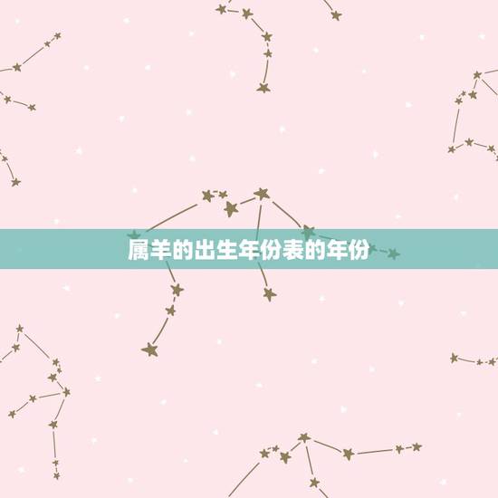 属羊的出生年份表的年份,生肖羊年份对照表年龄 属羊的出生年份表的年份,生肖羊年份对照表年龄