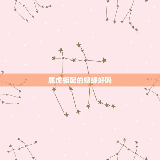 属虎相配的姻缘好吗,找对象属虎的和属虎的好不好 属虎相配的姻缘好吗,找对象属虎的和属虎的好不好