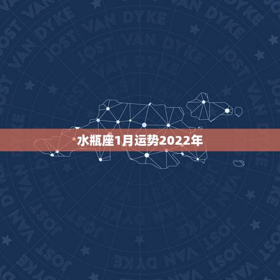 水瓶座1月运势2022年,2021年水瓶座全年运势 水瓶座1月运势2022年,2021年水瓶座全年运势