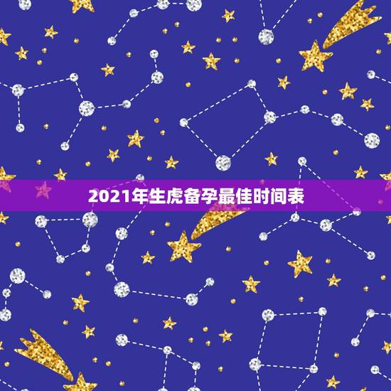 2021年生虎备孕最佳时间表，现在是2021年从几月开始备孕，能生个兔