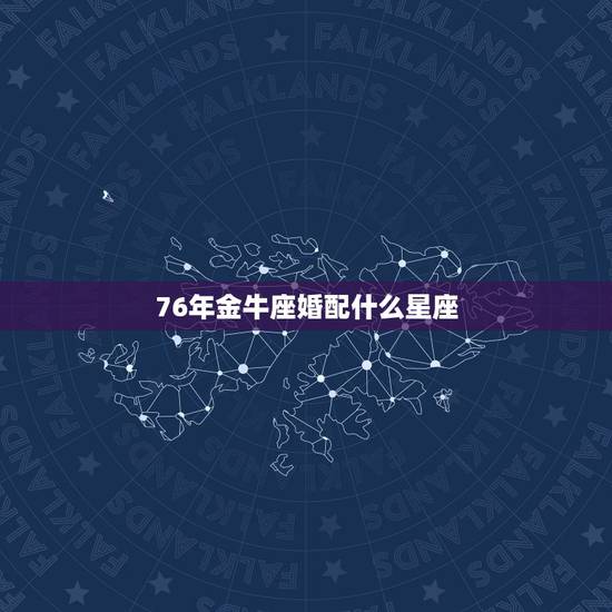 76年金牛座婚配什么星座,金牛座与什么座最配 76年金牛座婚配什么星座,金牛座与什么座最配