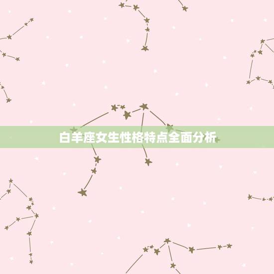 白羊座女生性格特点全面分析，白羊座女生的性格特点是什么？