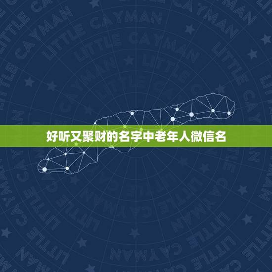 好听又聚财的名字中老年人微信名，适合老年人的微信名字