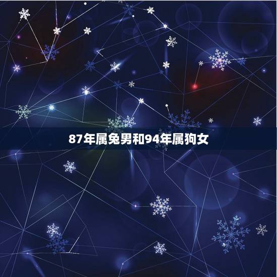 87年属兔男和94年属狗女,87女的和94狗男的结婚好不好 87年属兔男和94年属狗女,87女的和94狗男的结婚好不好