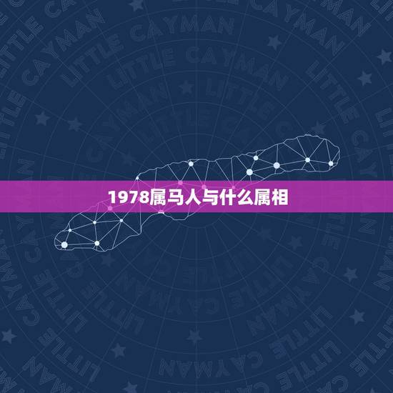 1978属马人与什么属相,1978年是什么属相 1978属马人与什么属相,1978年是什么属相