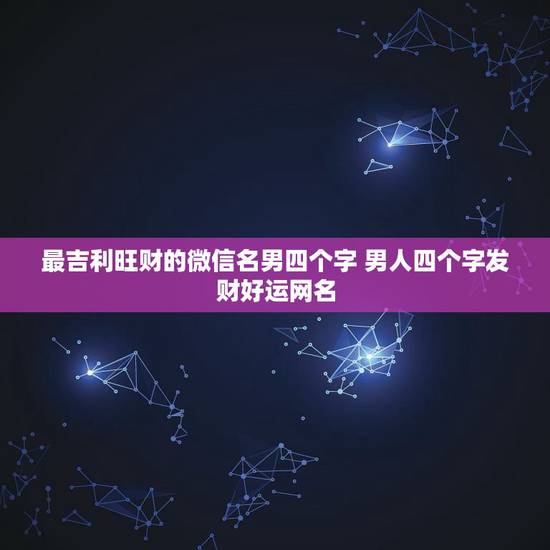 最吉利旺财的微信名男四个字 男人四个字发财好运网名