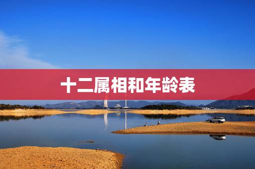 十二属相和年龄表,十二属相年龄查询表下载 十二属相和年龄表,十二属相年龄查询表下载