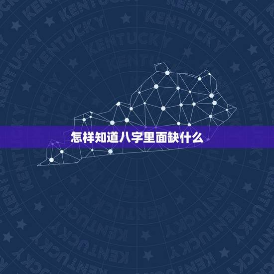 怎样知道八字里面缺什么，怎样查八字中缺什么