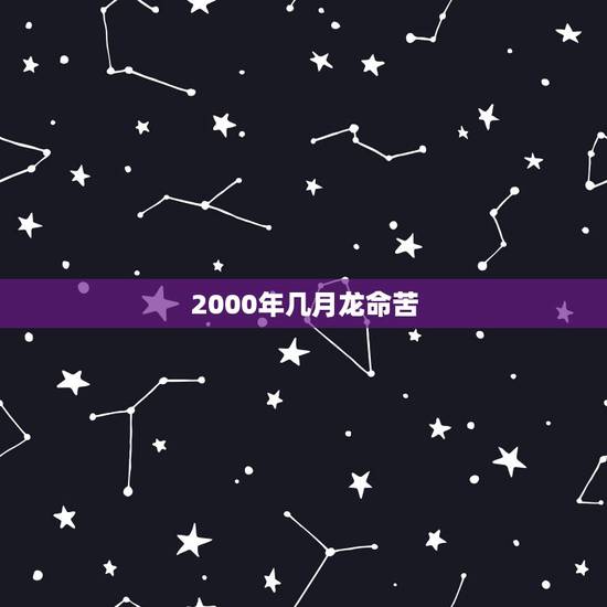 2000年几月龙命苦,家有两条龙一辈子不受穷 2000年几月龙命苦,家有两条龙一辈子不受穷