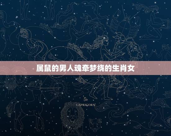 属鼠的男人魂牵梦绕的生肖女,男孩属鼠婚配什么生肖 属鼠的男人魂牵梦绕的生肖女,男孩属鼠婚配什么生肖