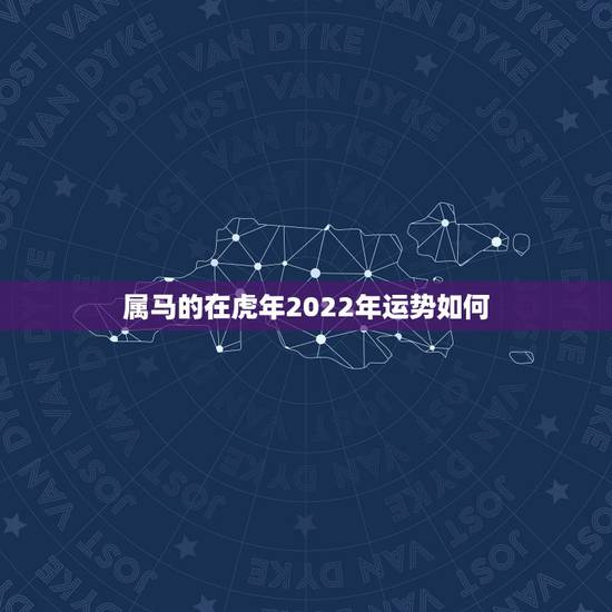 属马的在虎年2022年运势如何,2022年12生肖运势解析 属马的在虎年2022年运势如何,2022年12生肖运势解析