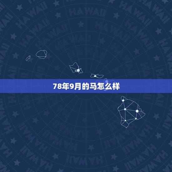 78年9月的马怎么样,78年属马农历九月九日出生的是什么命 78年9月的马怎么样,78年属马农历九月九日出生的是什么命