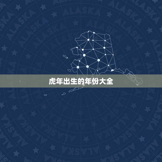 虎年出生的年份大全,虎年出生年份 虎年出生的年份大全,虎年出生年份