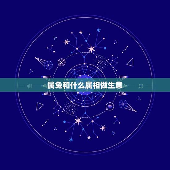 属兔和什么属相做生意，属兔的和什么生肖做生意合财