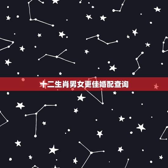 十二生肖男女更佳婚配查询,十二生肖更佳姻缘配对 十二生肖男女更佳婚配查询,十二生肖更佳姻缘配对