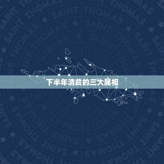 下半年清贫的三大属相,一生清贫打一生肖 下半年清贫的三大属相,一生清贫打一生肖