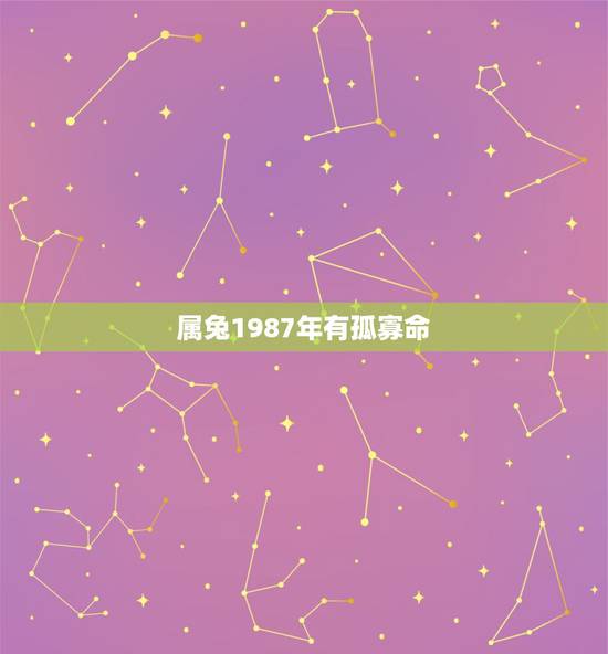 属兔1987年有孤寡命，1987年属兔的什么命