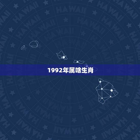 1992年属啥生肖，1992年属什么生肖