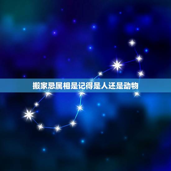 搬家忌属相是记得是人还是动物,搬家选好的日子和自己的生肖相冲是为什么? 搬家忌属相是记得是人还是动物,搬家选好的日子和自己的生肖相冲是为什么?