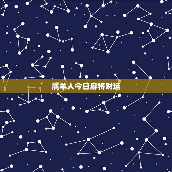 属羊人今日麻将财运,属羊人今天打麻将运气怎么样 属羊人今日麻将财运,属羊人今天打麻将运气怎么样