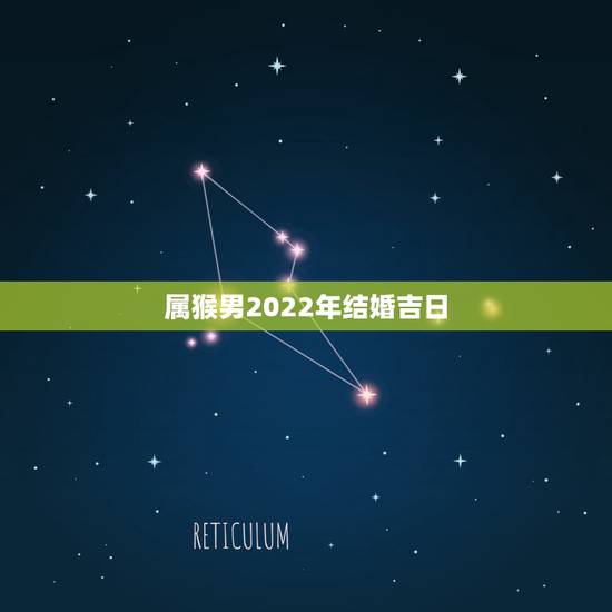 属猴男2022年结婚吉日,男属猴女属鸡2022 年结婚吉日 属猴男2022年结婚吉日,男属猴女属鸡2022 年结婚吉日