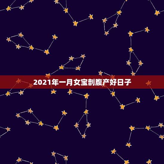 2021年一月女宝剖腹产好日子,2021年2月破腹产哪天好 2021年一月女宝剖腹产好日子,2021年2月破腹产哪天好