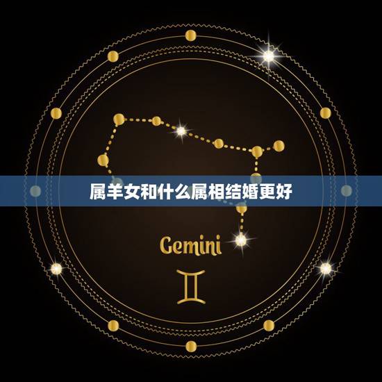 属羊女和什么属相结婚更好,属羊女和什么属相合 属羊女和什么属相结婚更好,属羊女和什么属相合