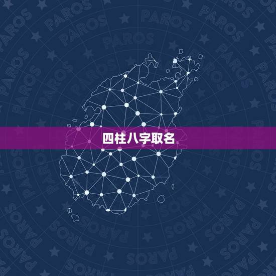 四柱八字取名，关于四柱八字和起名。
