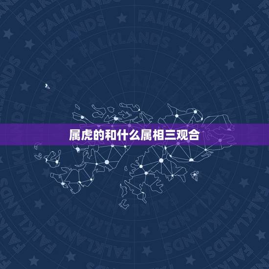 属虎的和什么属相三观合，属虎和什么属相最配