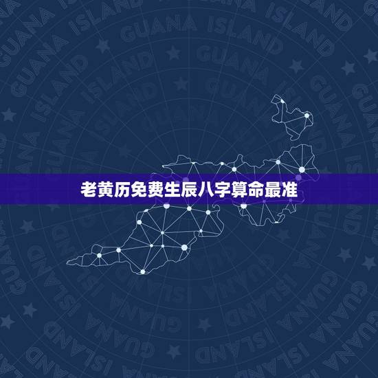 老黄历免费生辰八字算命最准 免费最准的老黄历算命 老黄历免费生辰八字算命最准 免费最准的老黄历算命
