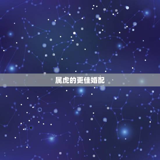 属虎的更佳婚配，属虎的婚配属相更好
