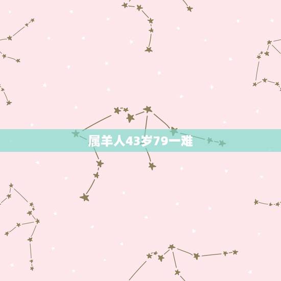 属羊人43岁79一难 79年属羊43岁2022劫难