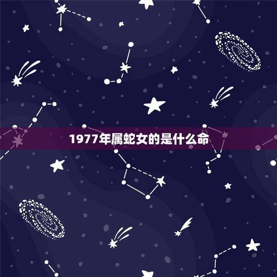 1977年属蛇女的是什么命，1977年是什么命，1977年出生是什么命